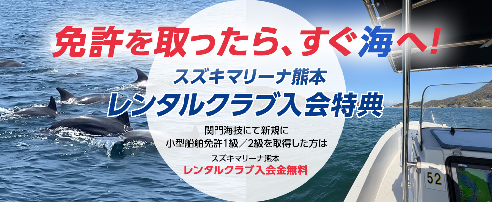 免許を取ったらすぐ海へ！スズキマリーナ熊本レンタルクラブ入会特典 関門海技にて、新規に小型船舶免許１級／２級を取得した方は
スズキマリーナ熊本レンタルクラブ入会金無料