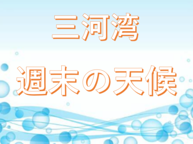 三河湾 気になる週末天候【2/13（金）～15（日）】